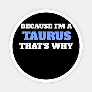 Because I'm A Taurus That's Why Magnet